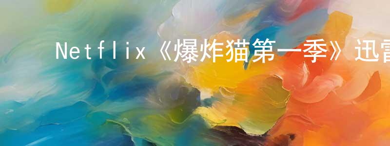 ﻿曾意玲发布﻿Netflix《爆炸猫第一季》迅雷下载/在线观看/百度云-动漫/卡通-美剧天堂
